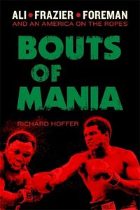 Cover image for Bouts of Mania: Ali, Frazier, and Foreman--and an America on the Ropes