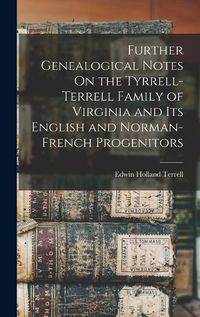 Cover image for Further Genealogical Notes On the Tyrrell-Terrell Family of Virginia and Its English and Norman-French Progenitors