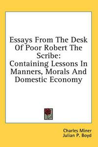 Cover image for Essays from the Desk of Poor Robert the Scribe: Containing Lessons in Manners, Morals and Domestic Economy