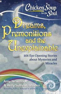 Cover image for Chicken Soup for the Soul: Dreams and the Unexplainable: 101 Eye-Opening Stories about Premonitions and Miracles