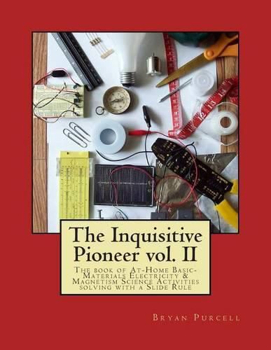 Cover image for The Inquisitive Pioneer vol. II: The book of At-Home Basic-Materials Electricity & Magnetism Science Activities solving with a Slide Rule