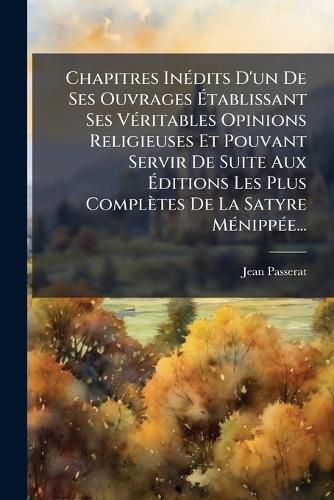 Cover image for Chapitres in Dits D'Un de Ses Ouvrages Tablissant Ses V Ritables Opinions Religieuses Et Pouvant Servir de Suite Aux Ditions Les Plus Compl Tes de La Satyre M Nipp E...