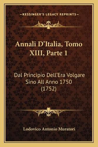 Cover image for Annali D'Italia, Tomo XIII, Parte 1: Dal Principio Dell'era Volgare Sino All Anno 1750 (1752)