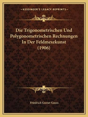 Cover image for Die Trigonometrischen Und Polygonometrischen Rechnungen in Der Feldmeszkunst (1906)