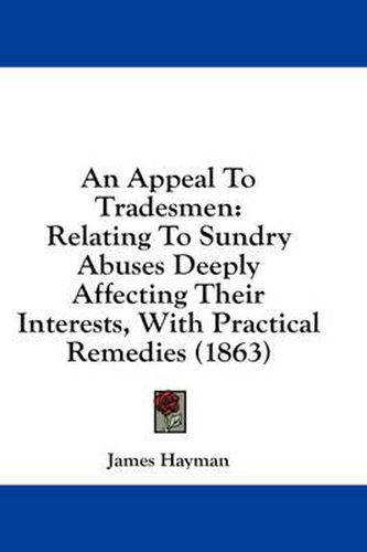 Cover image for An Appeal to Tradesmen: Relating to Sundry Abuses Deeply Affecting Their Interests, with Practical Remedies (1863)