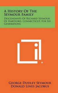 Cover image for A History of the Seymour Family: Descendants of Richard Seymour of Hartford, Connecticut, for Six Generations