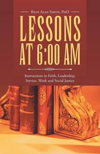 Cover image for Lessons at 6: 00 AM: Instructions in Faith, Leadership, Service, Work and Social Justice