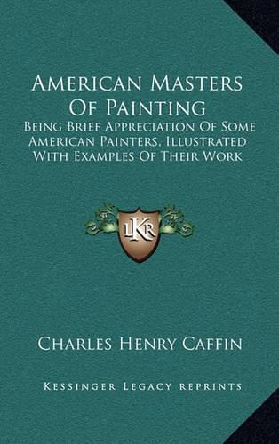 American Masters of Painting: Being Brief Appreciation of Some American Painters, Illustrated with Examples of Their Work