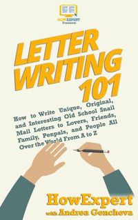 Cover image for Letter Writing 101: How to Write Unique, Original, and Interesting Old School Snail Mail Letters to Lovers, Friends, Family, Penpals, and People All Over the World From A to Z