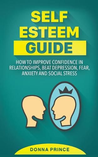 Cover image for Self Esteem Guide: How to Improve Confidence in Relationships, beat Depression, Fear, Anxiety and Social Stress