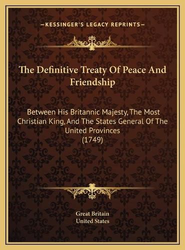 The Definitive Treaty of Peace and Friendship: Between His Britannic Majesty, the Most Christian King, and the States General of the United Provinces (1749)