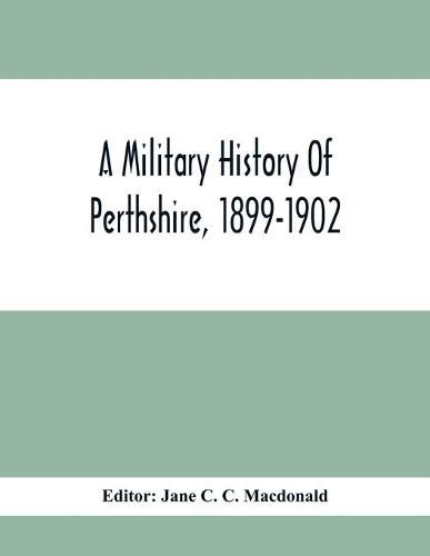 A Military History Of Perthshire, 1899-1902. Edited By The Marchioness Of Tullibardine, With A Roll Of The Perthshire Men Of The Present Day Who Have Seen Active Service Under The British Flag