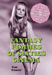 Cover image for Fantasy Femmes of Sixties Cinema: Interviews with 20 Actresses from Biker, Beach, and Elvis Movies