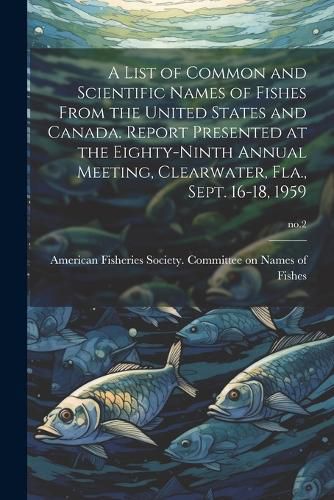 Cover image for A List of Common and Scientific Names of Fishes From the United States and Canada. Report Presented at the Eighty-ninth Annual Meeting, Clearwater, Fla., Sept. 16-18, 1959; no.2