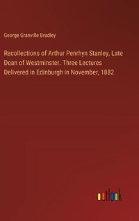 Cover image for Recollections of Arthur Penrhyn Stanley, Late Dean of Westminster. Three Lectures Delivered in Edinburgh in November, 1882