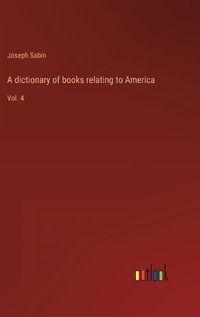 Cover image for A dictionary of books relating to America: Vol. 4