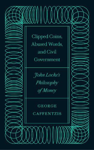 Clipped Coins, Abused Words, and Civil Government: John Locke's Philosophy of Money