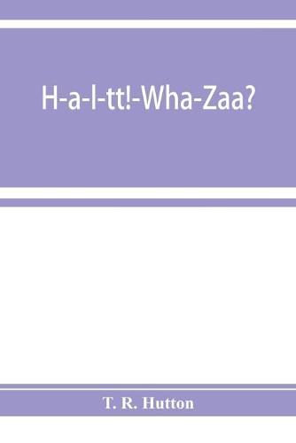 Cover image for H-a-l-tt!-Wha-Zaa? Being a history of the First provisional regiment and the answer of a state militant to the threat of Berlin