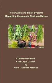 Cover image for Folk Cures and Belief Systems Regarding Illnesses in Northern Mexico: A Conversation with Cruz Leyva-Galindo