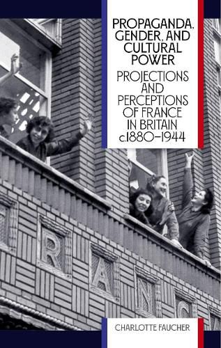 Cover image for Propaganda, Gender, and Cultural Power: Projections and Perceptions of France in Britain c1880-1944