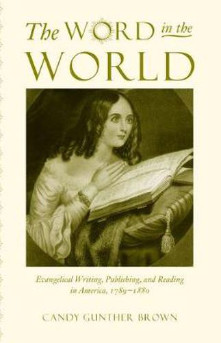 Cover image for The Word in the World: Evangelical Writing, Publishing, and Reading in America, 1789-1880
