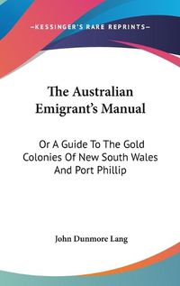 Cover image for The Australian Emigrant's Manual: Or a Guide to the Gold Colonies of New South Wales and Port Phillip