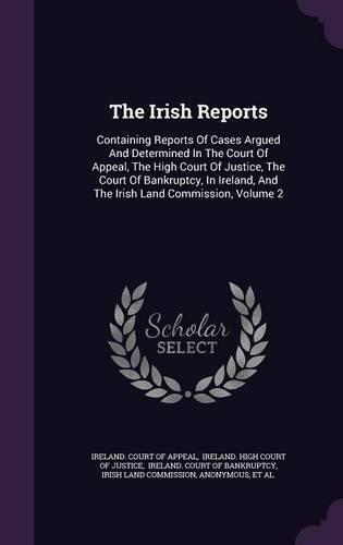 Cover image for The Irish Reports: Containing Reports of Cases Argued and Determined in the Court of Appeal, the High Court of Justice, the Court of Bankruptcy, in Ireland, and the Irish Land Commission, Volume 2