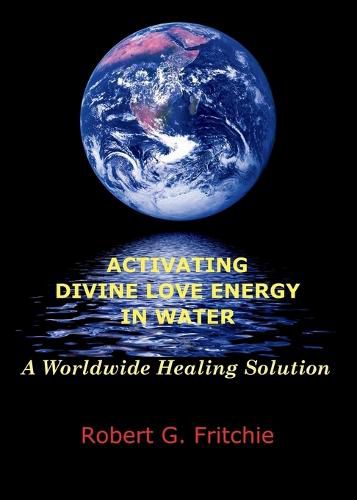 Cover image for Activating Divine Love Energy in Water: A Worldwide Healing Solution