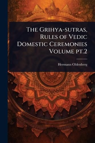 Cover image for The Grihya-sutras, Rules of Vedic Domestic Ceremonies Volume pt.2