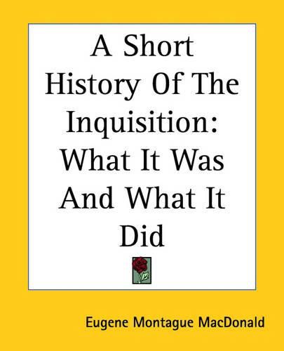 Cover image for A Short History Of The Inquisition: What It Was And What It Did