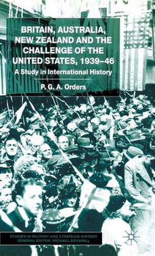 Cover image for Britain, Australia, New Zealand and the Challenge of the United States, 1939-46: A Study in International History