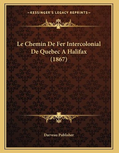 Cover image for Le Chemin de Fer Intercolonial de Quebec a Halifax (1867)