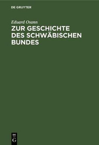 Zur Geschichte Des Schwabischen Bundes: Von Seiner Grundung, 1487, Bis Zum Tode Kaiser Friedrich's III., 1493