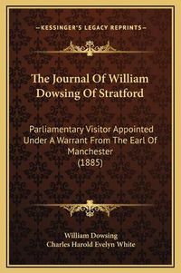 Cover image for The Journal of William Dowsing of Stratford: Parliamentary Visitor Appointed Under a Warrant from the Earl of Manchester (1885)