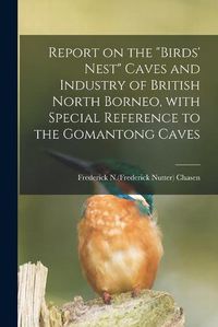 Cover image for Report on the birds' Nest Caves and Industry of British North Borneo, With Special Reference to the Gomantong Caves