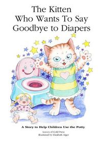 Cover image for The Kitten Who Wants to Say Goodbye to Diapers: A Story to Help Children Use The Potty