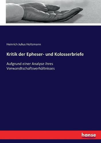 Kritik der Epheser- und Kolosserbriefe: Aufgrund einer Analyse ihres Verwandtschaftsverhaltnisses