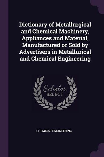 Cover image for Dictionary of Metallurgical and Chemical Machinery, Appliances and Material, Manufactured or Sold by Advertisers in Metallurical and Chemical Engineering
