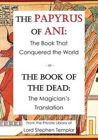 Cover image for The Papyrus Of Ani: The Book That Conquered The World - or - The Book of the Dead: The Magician's Translation