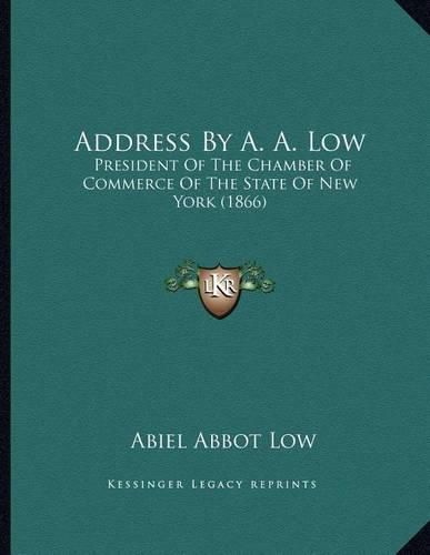 Cover image for Address by A. A. Low: President of the Chamber of Commerce of the State of New York (1866)