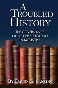 Cover image for A Troubled History: The Governance of Higher Education in Mississippi