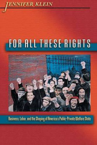 Cover image for For All These Rights: Business, Labor, and the Shaping of America's Public-Private Welfare State