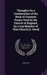 Cover image for Thoughts on a Continuation of the Book of Common Prayer Used in the Church of England, by a Lay Member of That Church [J. Stow]