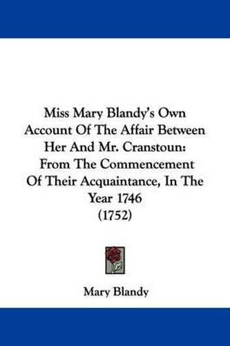 Cover image for Miss Mary Blandy's Own Account Of The Affair Between Her And Mr. Cranstoun: From The Commencement Of Their Acquaintance, In The Year 1746 (1752)