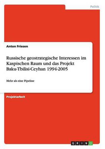 Cover image for Russische geostrategische Interessen im Kaspischen Raum und das Projekt Baku-Tbilisi-Ceyhan 1994-2005: Mehr als eine Pipeline