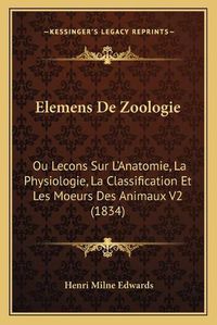 Cover image for Elemens de Zoologie: Ou Lecons Sur L'Anatomie, La Physiologie, La Classification Et Les Moeurs Des Animaux V2 (1834)