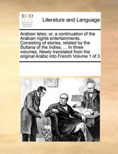 Cover image for Arabian Tales; Or, a Continuation of the Arabian Nights Entertainments. Consisting of Stories, Related by the Sultana of the Indies, ... in Three Volumes. Newly Translated from the Original Arabic Into French Volume 1 of 3