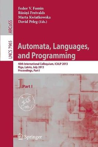 Cover image for Automata, Languages, and Programming: 40th International Colloquium, ICALP 2013, Riga, Latvia, July 8-12, 2013, Proceedings, Part I