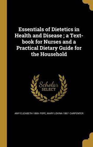 Essentials of Dietetics in Health and Disease; A Text-Book for Nurses and a Practical Dietary Guide for the Household