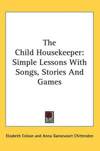 Cover image for The Child Housekeeper: Simple Lessons with Songs, Stories and Games